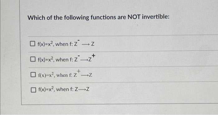 Which of the following functions are NOT invertible:
O f(x)=x2, when f: Z Z
-
O f(x)=x?, when f: Z Z
O r(x)-x?, when f. ZZ
f(x)=x2, when f: Z Z
