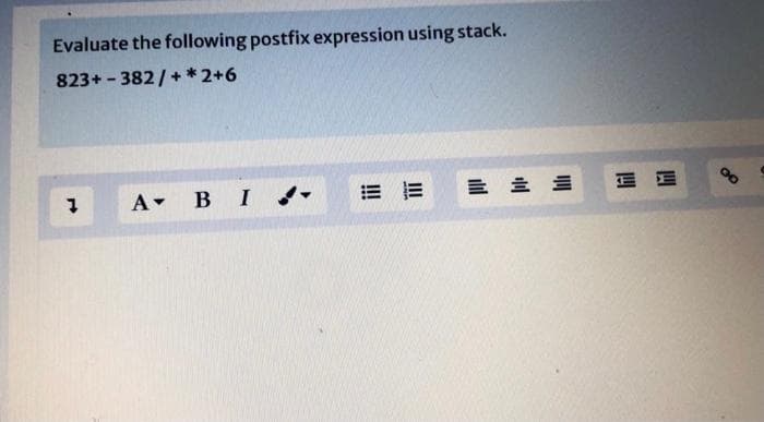 Evaluate the following postfix expression using stack.
823+ - 382/+* 2+6
A BI -
