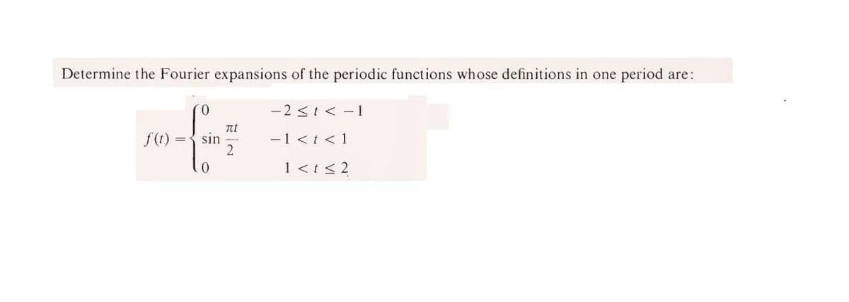 Determine the Fourier expansions of the periodic functions whose definitions in one period are:
0.
-2 <i< -1
f(t) =
nt
sin
-1 <i <1
0.
1 <t < 2
