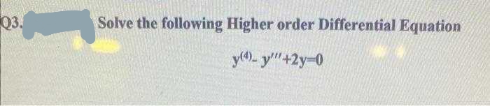 Q3.
Solve the following Higher order Differential Equation
y(4)- y"+2y=0