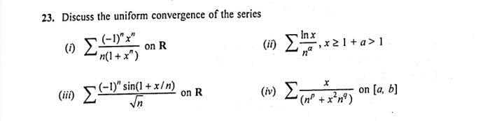 23. Discuss the uniform convergence of the series
(-1)"x"
Inx
(i) 2x21+ a>1
()
on R
n(1+ x")
(-1)":
(ii) E)" sin(1 + x/n)
In
(i) E
on R
on [a, b)
