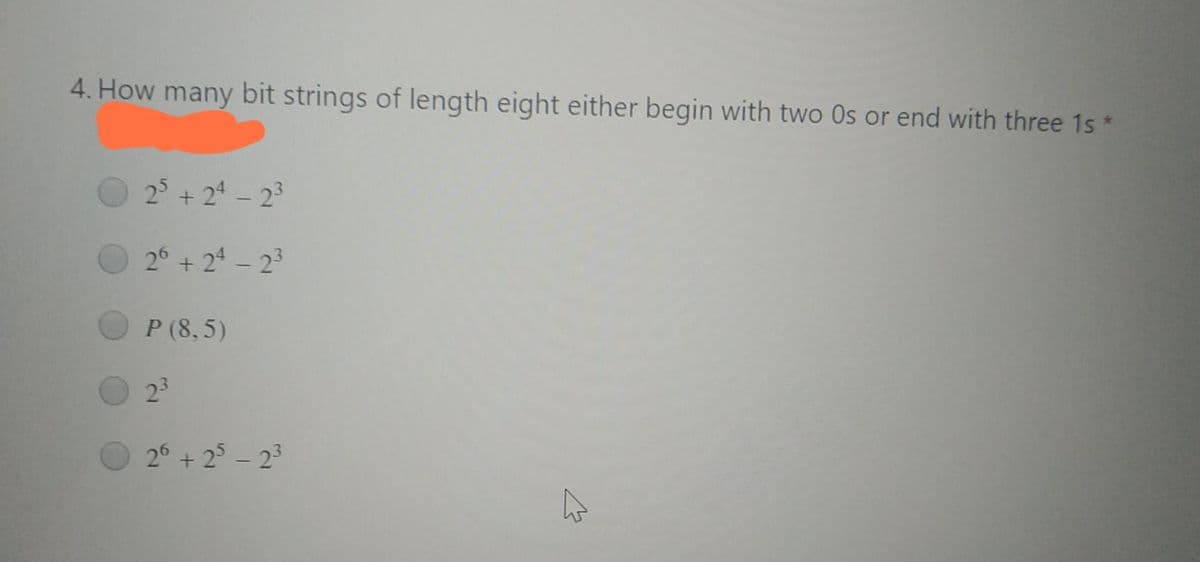 4. How many bit strings of length eight either begin with two Os or end with three 1s*
25 + 24 – 23
26 + 24 - 23
P (8, 5)
23
26 + 2 - 23
