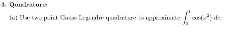 3. Quadrature:
(a) Use two point Gauss-Legendre quadrature to approximate cos(x²) dr.