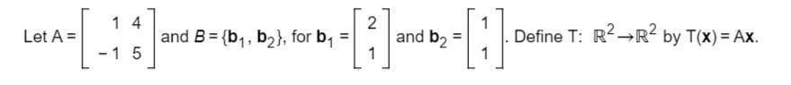1 4
2
and b2
1
1
Define T: R+→R? by T(x) = Ax.
1
Let A =
and B = {b1, b2}, for b,
%3D
-1 5
