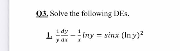 Q3. Solve the following DEs.
1.
y dx
Iny = sinx (In y)?
