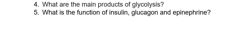 4. What are the main products of glycolysis?
5. What is the function of insulin, glucagon and epinephrine?
