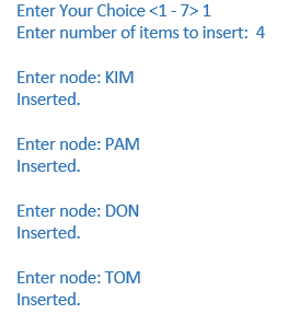 Enter Your Choice <1-7> 1
Enter number of items to insert: 4
Enter node: KIM
Inserted.
Enter node: PAM
Inserted.
Enter node: DON
Inserted.
Enter node: TOM
Inserted.