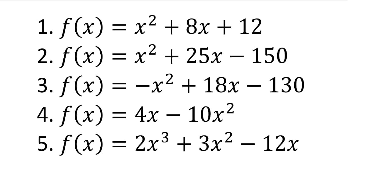 2
1. f(x) = x² + 8x + 12
2. f(x) = x² + 25x - 150
3. f(x) = −x² + 18x − 130
4. f(x) = 4x10x²
5. f(x) = 2x³ + 3x²
3
12x