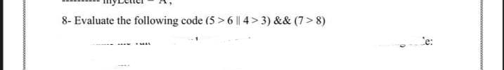 8- Evaluate the following code (5 >6 || 4> 3) && (7> 8)
Ce:
