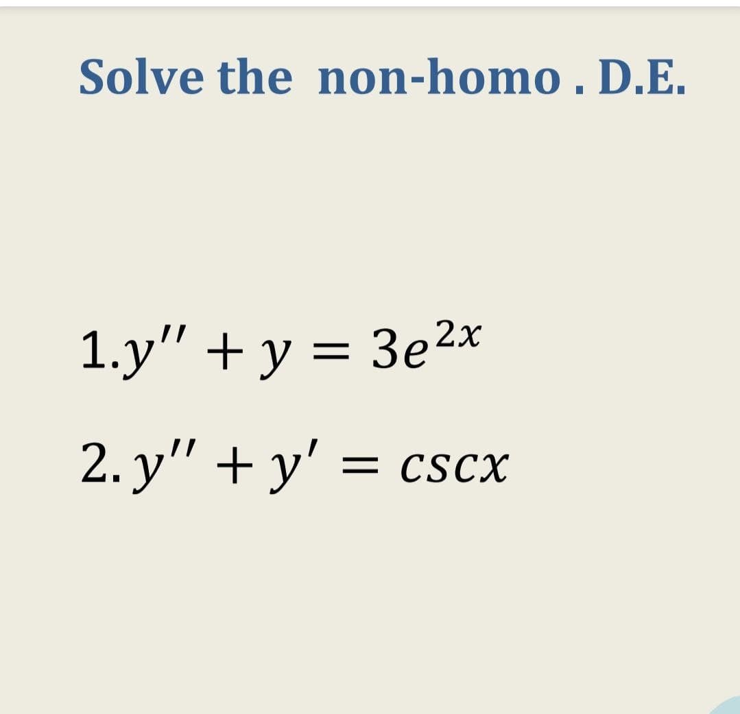 Solve the non-homo . D.E.
1.y" + y = 3e2x
2. y" + y' = cscx
