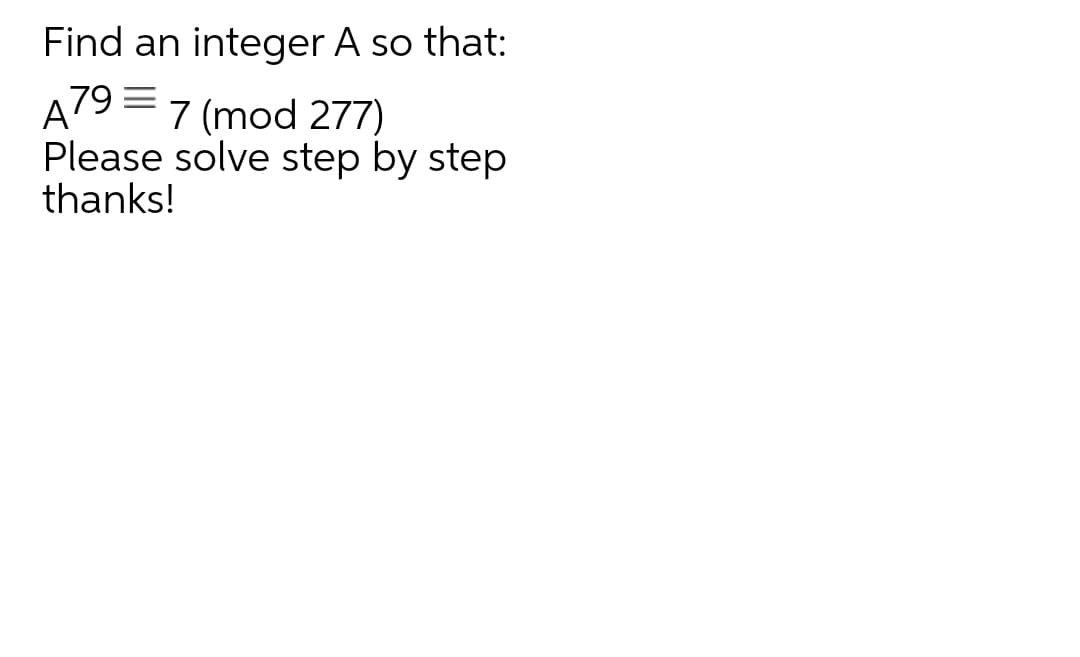 Find an integer A so that:
79 =
7 (mod 277)
Please solve step by step
thanks!
