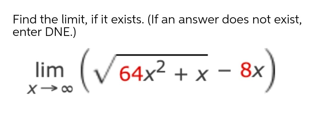 Find the limit, if it exists. (If an answer does not exist,
enter DNE.)
x (V 64x2 + x - 8x
lim
64x² + x
8х
X→ 00
