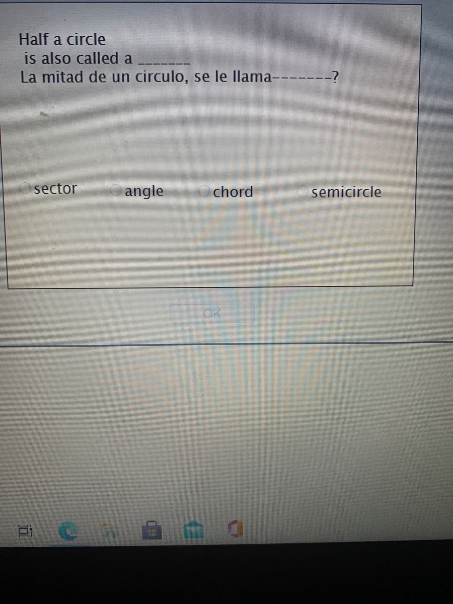 Half a circle
is also called a
La mitad de un circulo, se le llama-- -?
sector
O angle
O chord
semicircle
OK
