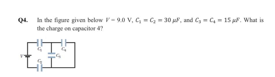 Q4.
In the figure given below V = 9.0 V, C, = C2 = 30 µF, and C3 = C4 = 15 µF. What is
the charge on capacitor 4?
