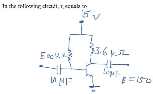 In the following circuit, re equals to
15 V
33.6ks2
500ke
lopF
B = 150
lo MF
