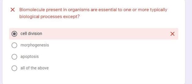 X Biomolecule present in organisms are essential to one or more typically
biological processes except?
cell division
morphogenesis
apoptosis
O all of the above
