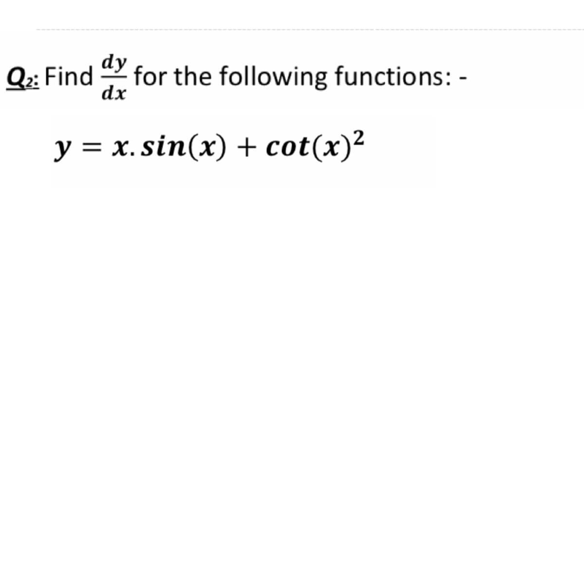 dy
Q:: Find
for the following functions: -
dx
y = x.sin(x) + cot(x)²
