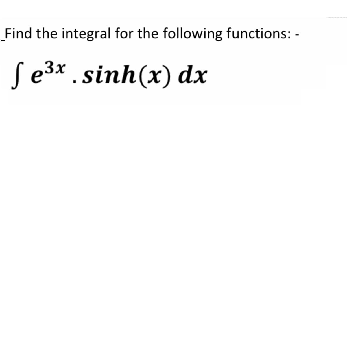 Find the integral for the following functions: -
S e3x . sinh(x) dx
