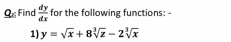 Q2: Find
Y for the following functions: -
dx
1) y = Vx + 8Vz – 2x
