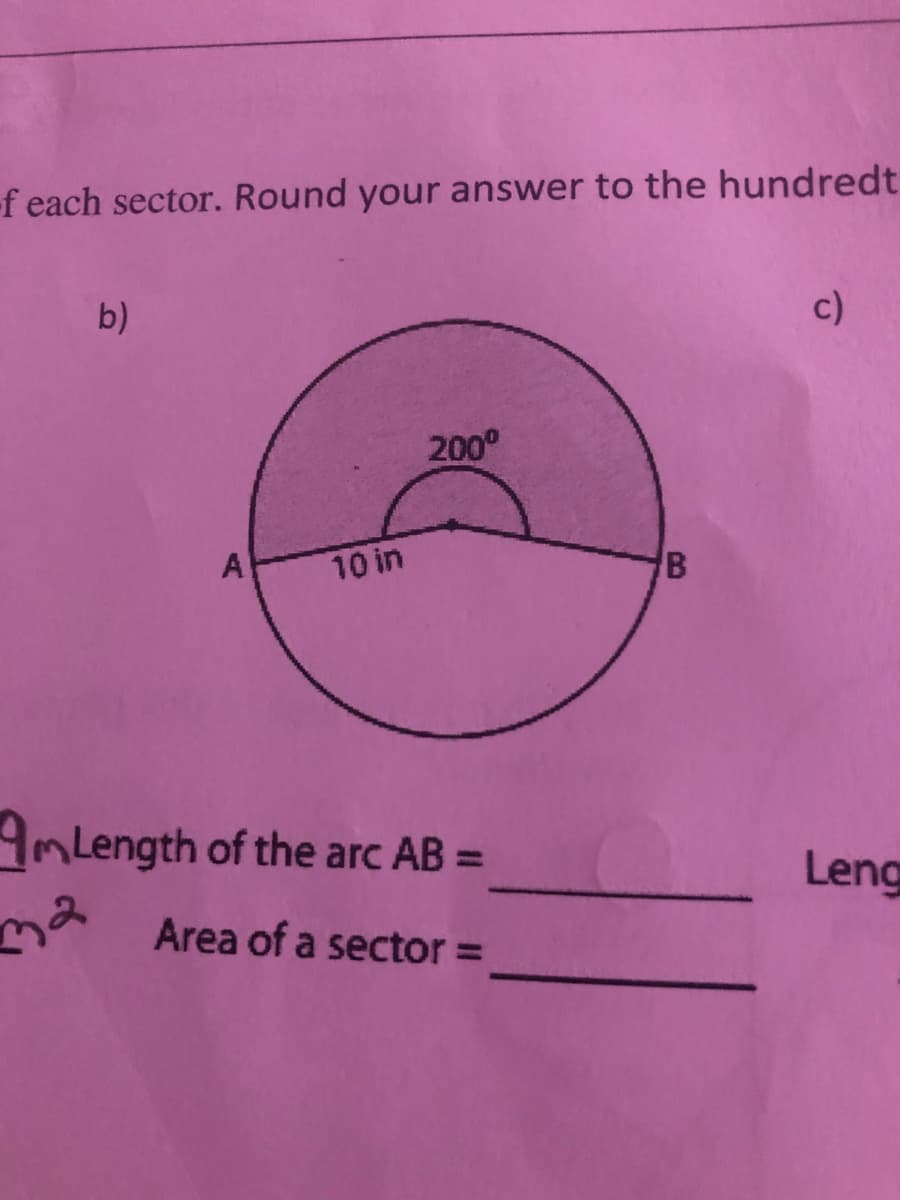 -f each sector. Round your answer to the hundredt
b)
c)
200°
A
10 in
AmLength of the arc AB =
Leng
m Area of a sector =
