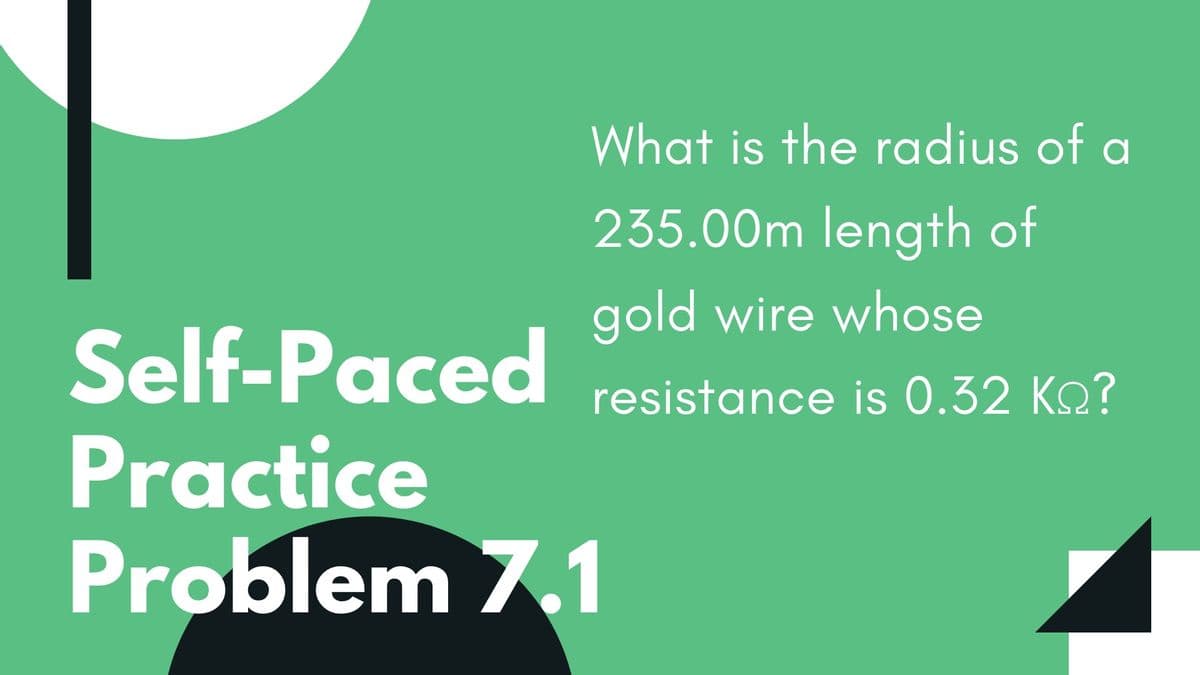 What is the radius of a
235.00m length of
gold wire whose
Self-Paced
Practice
Problem 7.1
resistance is 0.32 Ko?
