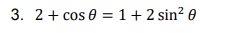 3. 2+ cos 0 =1+2 sin² 0
