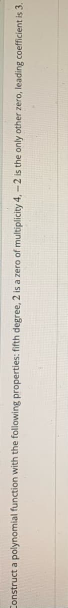 Construct a polynomial function with the following properties: fifth degree, 2 is a zero of multiplicity 4,-2 is the only other zero, leading coefficient is 3.
