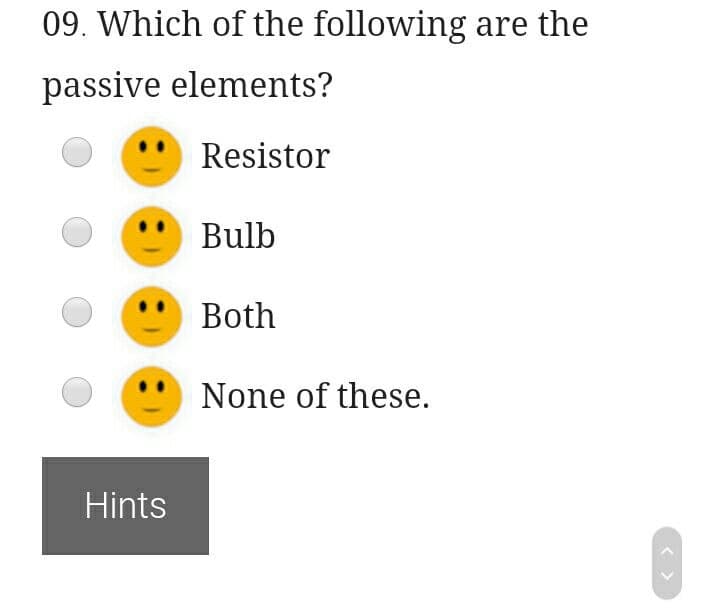 09. Which of the following are the
passive elements?
Resistor
Bulb
Both
None of these.
Hints

