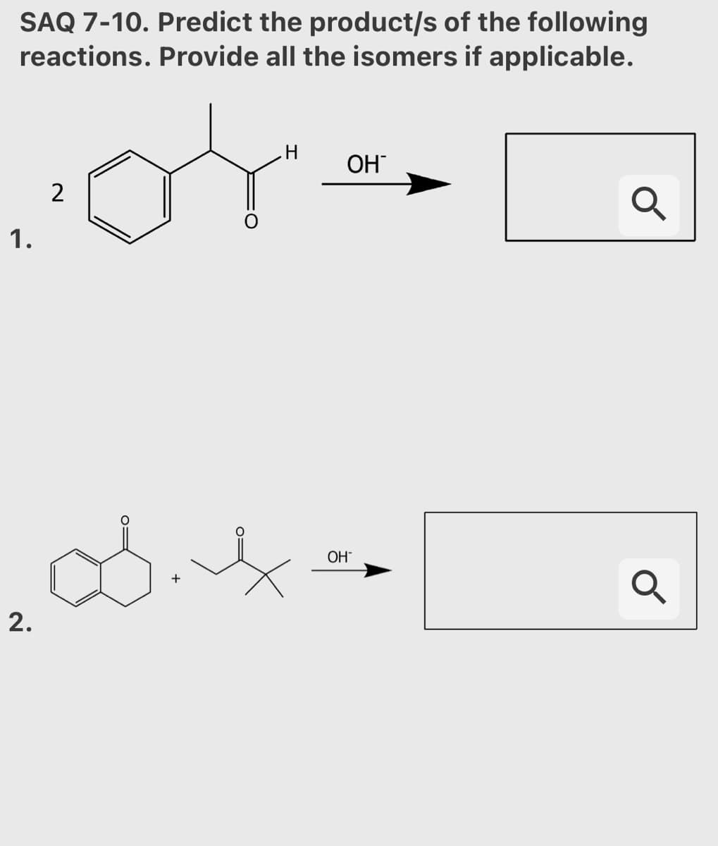 SAQ 7-10. Predict the product/s of the following
reactions. Provide all the isomers if applicable.
OH
2
1.
OH"
2.
o=
