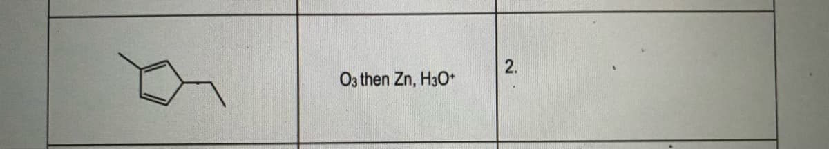 2.
O3 then Zn, H3O*
