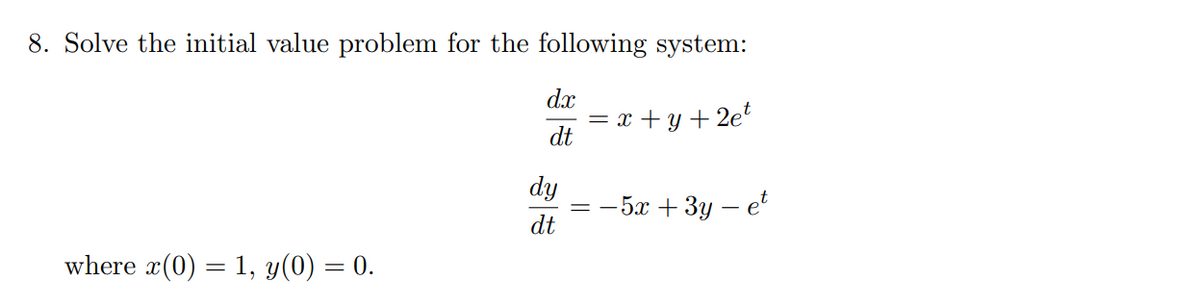8. Solve the initial value problem for the following system:
x+y+2e¹
where x(0) = 1, y(0) = 0.
dx
dt
dy
dt
=
-5x + 3y - et