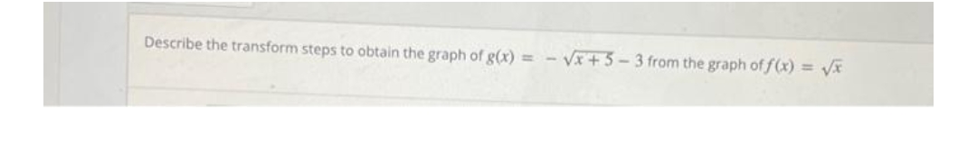Describe the transform steps to obtain the graph of g(x)
=
-√x+5-3 from the graph of f(x)=√x