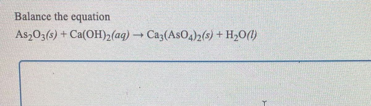 Balance the equation
As,03(s) + Ca(OH)2(aq)
Caz(AsO2(s) + H,O()
