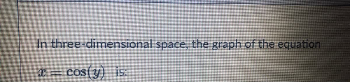 In three-dimensional space, the graph of the equation
cos(y) is:
