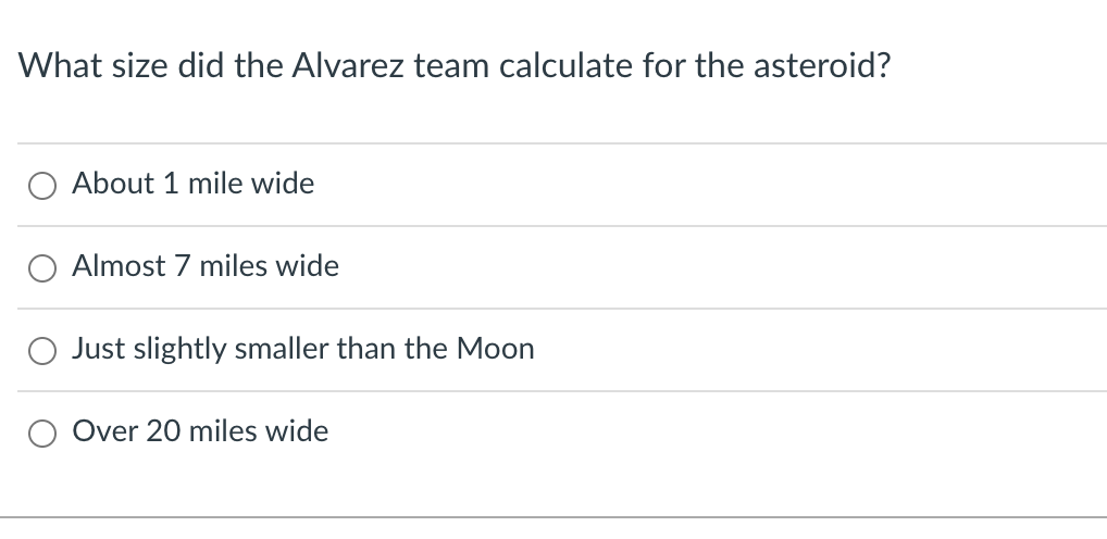 What size did the Alvarez team calculate for the asteroid?
About 1 mile wide
Almost 7 miles wide
Just slightly smaller than the Moon
Over 20 miles wide

