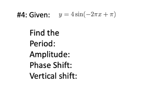 # 4: Given:
y = 4 sin(-2rx +7)
Find the
Period:
Amplitude:
Phase Shift:
Vertical shift:

