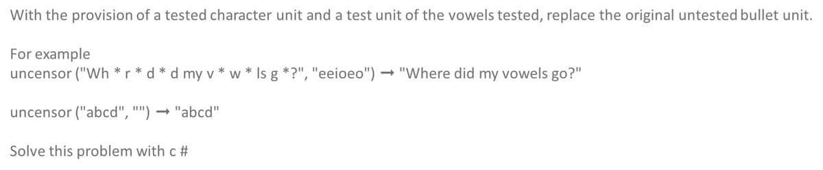 With the provision of a tested character unit and a test unit of the vowels tested, replace the original untested bullet unit.
For example
uncensor ("Wh *r
w * Is g *?", "eeioeo")
- "Where did my vowels go?"
*
d
my v
uncensor ("abcd", "")
- "abcd"
Solve this problem with c #
