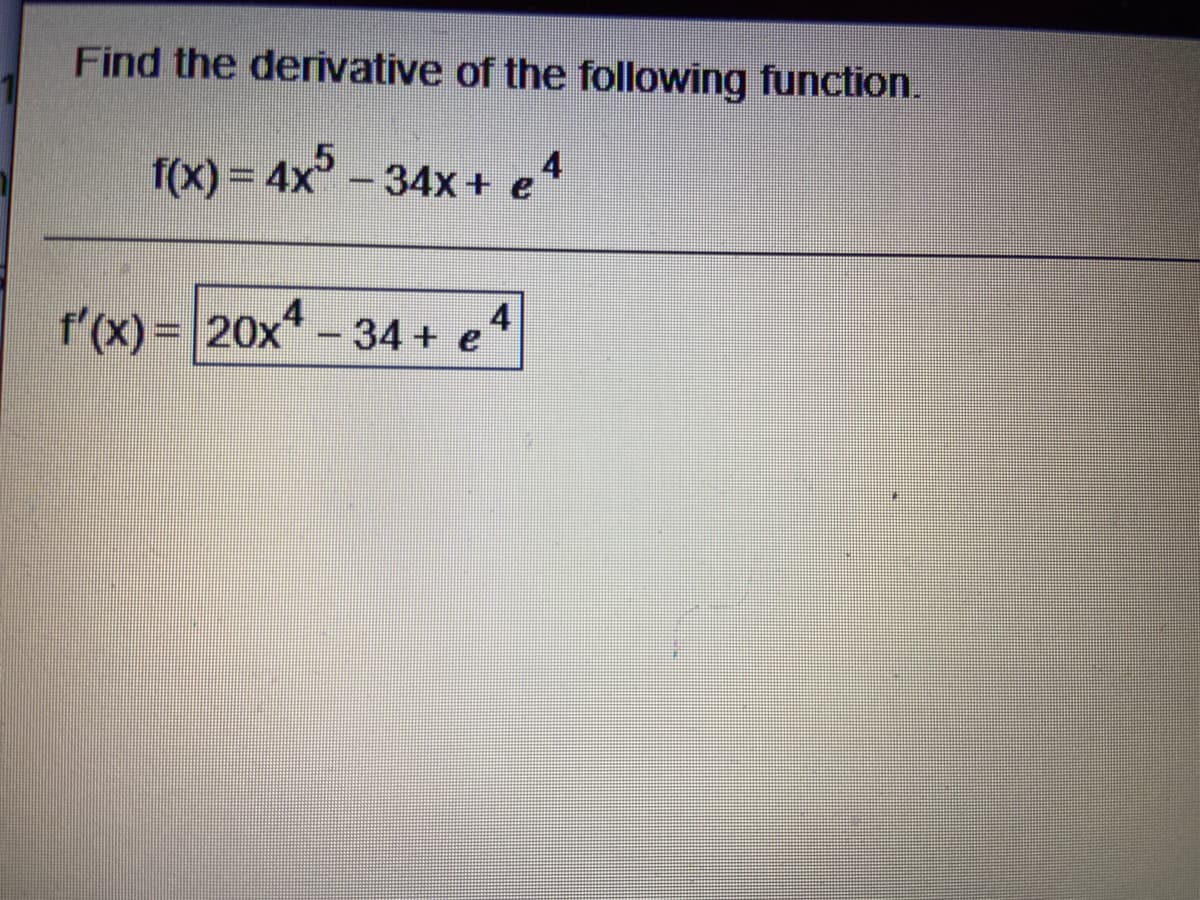 Find the derivative of the following function.
4
f(x) = 4x - 34x+ e
4
f(x)= 20x* - 34+ e
4
