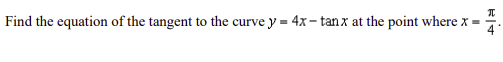 Find the equation of the tangent to the curvey = 4x-tanx at the point where x =
RT