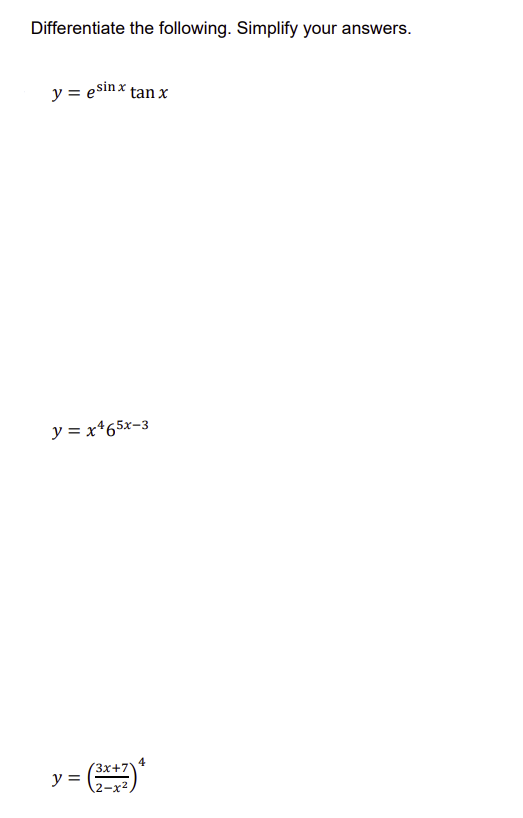 Differentiate the following. Simplify your answers.
y = esinx tan x
y = x465x-3
y =
3x+7
4