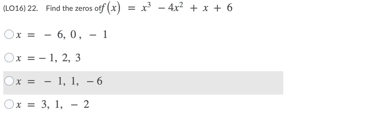off (x)
х3 — 4х2 +х+6
(LO16) 22. Find the zeros
Ох %3D — 6, 0,
– 6,
1
X =
Ох %3D — 1, 2, 3
= – 1,
6.
Ox =
х %3D — 1, 1, — 6
-
х %3D 3, 1, — 2
X =
