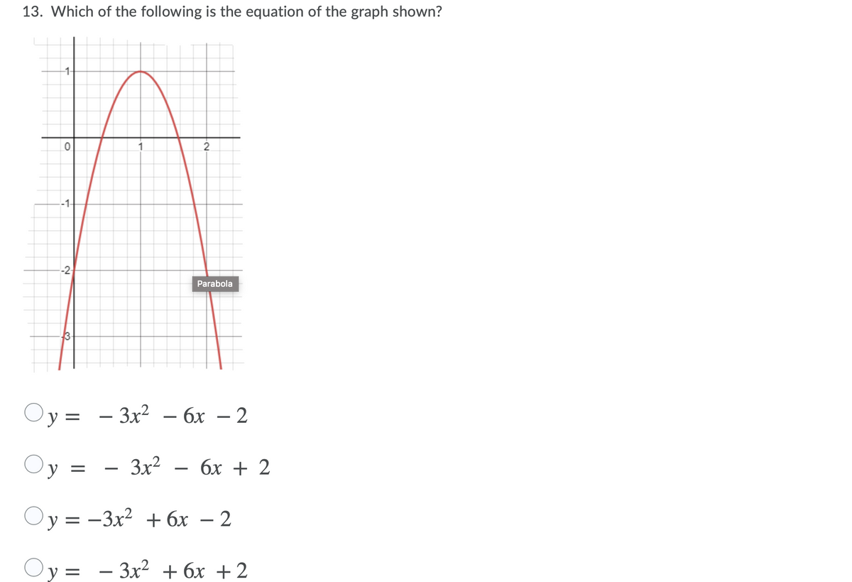 13. Which of the following is the equation of the graph shown?
1-
-1-
-2
Parabola
Oy = - 3x² – 6x – 2
y =
3x?
бх + 2
-
Oy = -3x2 + 6x – 2
Oy =
Зx2 + 6х + 2
-

