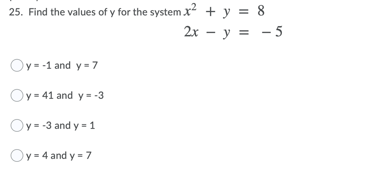 .2
25. Find the values of y for the system X + y
= 8
2х — у —D — 5
Oy = -1 and y = 7
%3D
Oy = 41 and y = -3
%3D
Oy = -3 and y = 1
%D
%3D
Oy = 4 and y = 7
