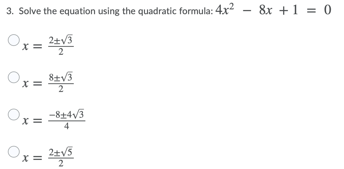 3. Solve the equation using the quadratic formula: 4x
8x +1 = 0
2±V3
X =
2
8±V3
X =
2
-8+4/3
X =
4
2士V5
X =
