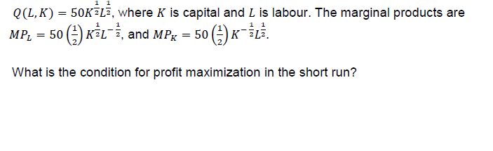 0(L, K) = 50KīLa, where K is capital and L is labour. The marginal products are
MPL = 50 G) KSL-2, and MPK-50 G) KFLī
What is the condition for profit maximization in the short run?
趸戈
