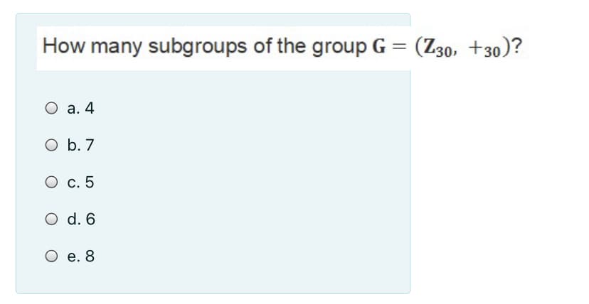 How many subgroups of the group G = (Z30, +30)?
%3D
O a. 4
O b. 7
O c. 5
O d. 6
O e. 8
