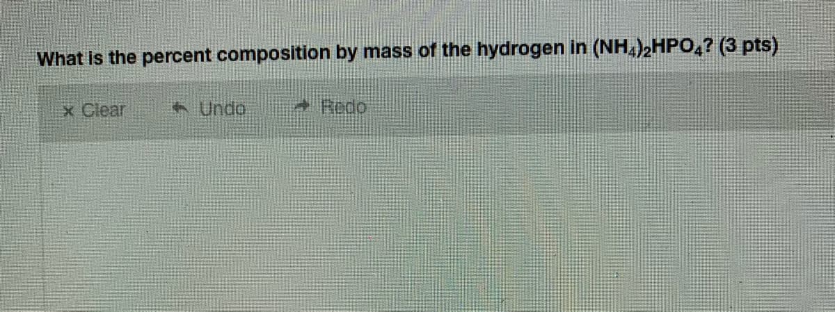 What is the percent composition by mass of the hydrogen in (NH,)2HPO,? (3 pts)
x Clear
A Undo
Redo
