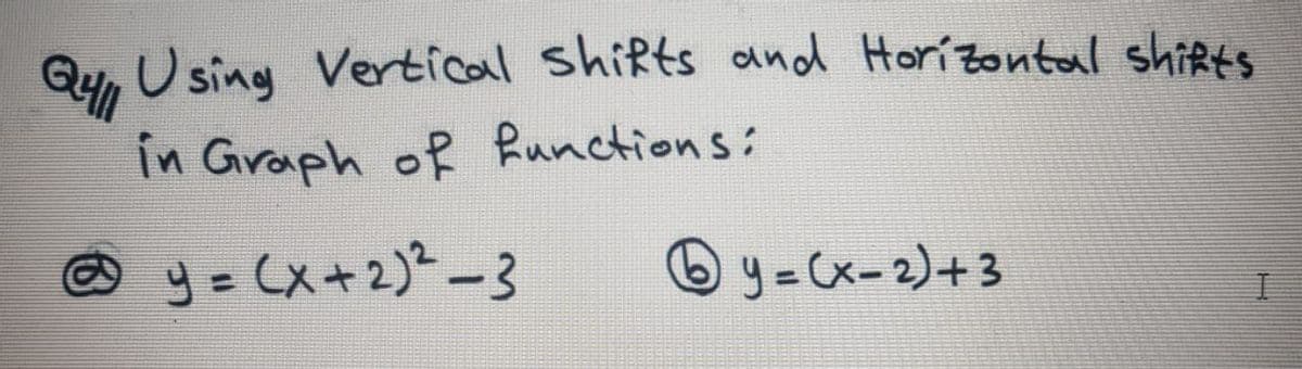 U sing Vertical shifts and Horizontal shiRts
in Graph of Runctions:
© y= Cx+2)²-3
© y =Cx-2)+3
