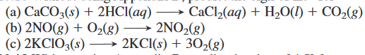 → CaCl2(aq) + H2O(1) + CO2(g)
(a) CaCO3(s) + 2HCI(aq)·
(b) 2NO(g) + O2(g)
(c) 2KCIO3(s)
>
–→ 2NO2(g)
2KCI(s) + 302(g)
