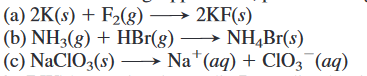 (a) 2K(s) + F2(g) → 2KF(s)
(b) NH3(g) + HBr(g) → NH,Br(s)
(c) NaCIO3(s)
–→ Na*(aq) + ClO3¯(aq)
